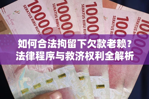 武汉如何合法拘留下欠款老赖？法律程序与救济权利全解析