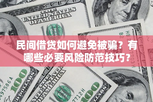 武汉民间借贷如何避免被骗？有哪些必要风险防范技巧？