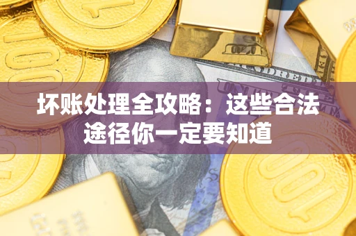 武汉坏账处理全攻略：这些合法途径你一定要知道
