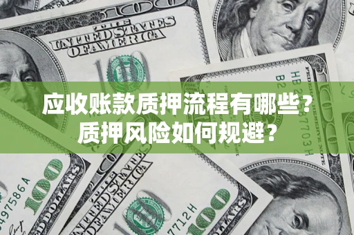 武汉应收账款质押流程有哪些？质押风险如何规避？