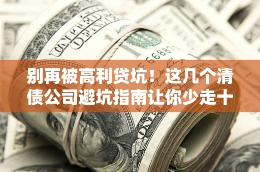 武汉别再被高利贷坑！这几个清债公司避坑指南让你少走十年弯路