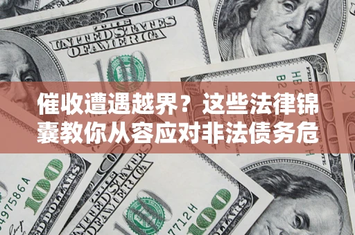 武汉催收遭遇越界？这些法律锦囊教你从容应对非法债务危机