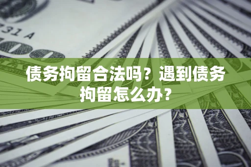 武汉债务拘留合法吗？遇到债务拘留怎么办？