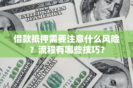 武汉借款抵押需要注意什么风险？流程有哪些技巧？