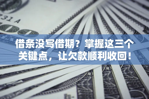武汉借条没写借期？掌握这三个关键点，让欠款顺利收回！