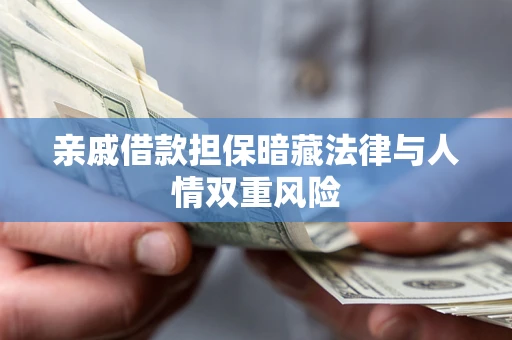 武汉亲戚借款担保暗藏法律与人情双重风险