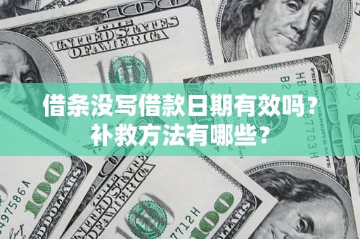 武汉借条没写借款日期有效吗?补救方法有哪些? 武汉借条没写借款日期有效吗?补救方法有哪些?