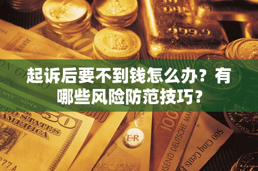 武汉起诉后要不到钱怎么办?有哪些风险防范技巧? 武汉起诉后要不到钱怎么办?有哪些风险防范技巧?