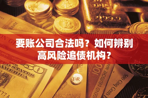 武汉要账公司合法吗？如何辨别高风险追债机构？