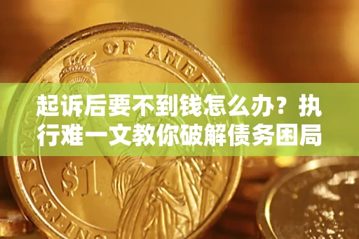 武汉起诉后要不到钱怎么办？执行难一文教你破解债务困局