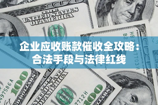 武汉企业应收账款催收全攻略：合法手段与法律红线