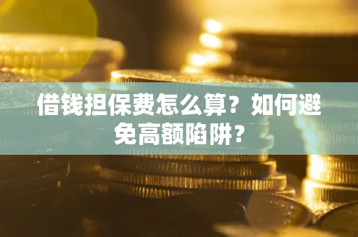 武汉借钱担保费怎么算？如何避免高额陷阱？