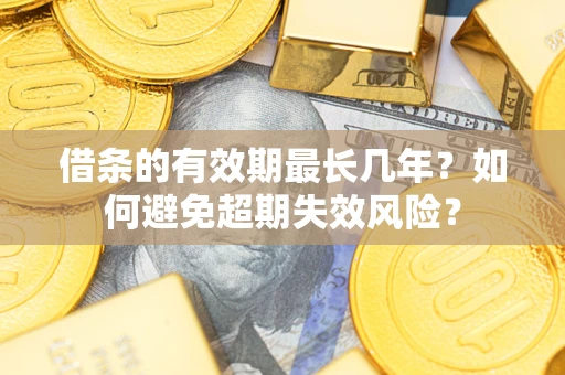 武汉借条的有效期最长几年？如何避免超期失效风险？