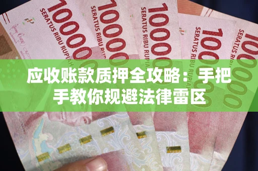 武汉应收账款质押全攻略：手把手教你规避法律雷区