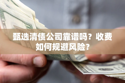 武汉甄选清债公司靠谱吗？收费如何规避风险？