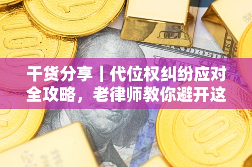 武汉干货分享｜代位权纠纷应对全攻略，老律师教你避开这5大雷区