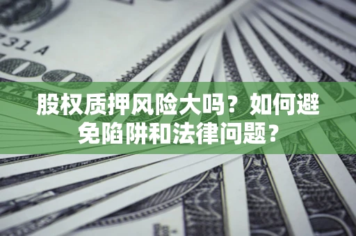 武汉股权质押风险大吗？如何避免陷阱和法律问题？