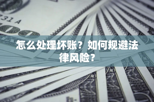 武汉怎么处理坏账？如何规避法律风险？