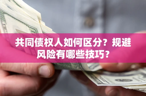 武汉共同债权人如何区分？规避风险有哪些技巧？