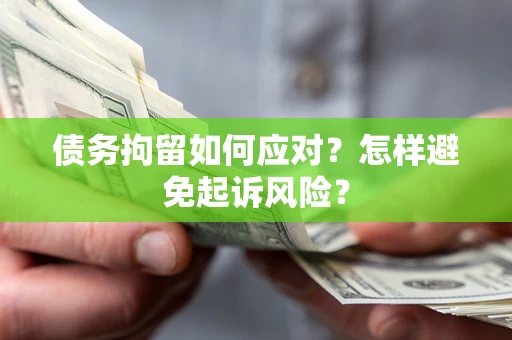 武汉债务拘留如何应对？怎样避免起诉风险？