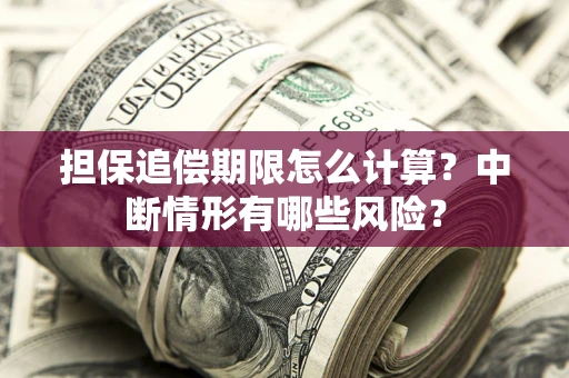武汉担保追偿期限怎么计算？中断情形有哪些风险？