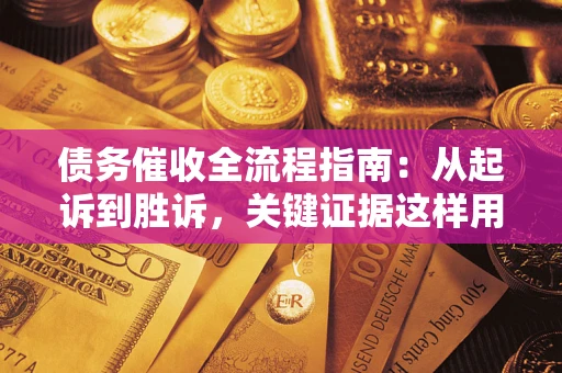 武汉债务催收全流程指南：从起诉到胜诉，关键证据这样用