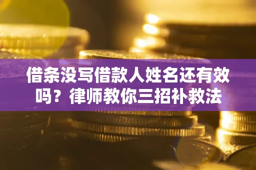 武汉借条没写借款人姓名还有效吗？律师教你三招补救法