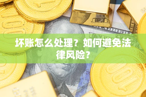 武汉坏账怎么处理？如何避免法律风险？