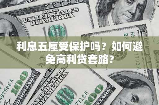 武汉利息五厘受保护吗？如何避免高利贷套路？