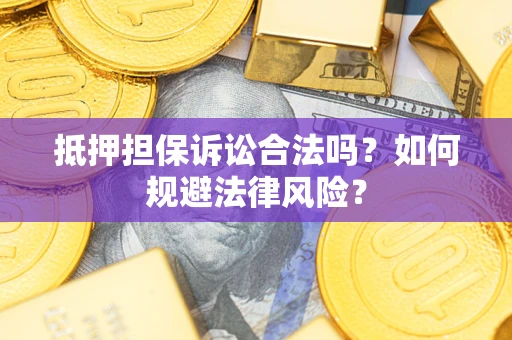 武汉抵押担保诉讼合法吗？如何规避法律风险？