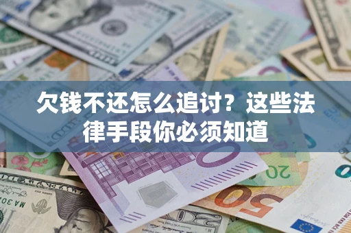 武汉欠钱不还怎么追讨？这些法律手段你必须知道