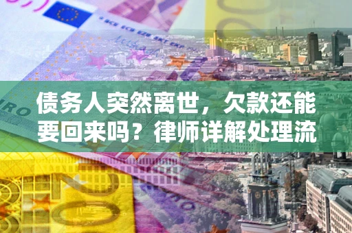 武汉债务人突然离世，欠款还能要回来吗？律师详解处理流程