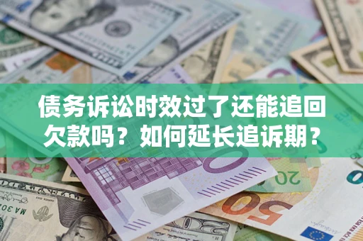 武汉债务诉讼时效过了还能追回欠款吗？如何延长追诉期？