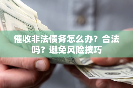 武汉催收非法债务怎么办？合法吗？避免风险技巧