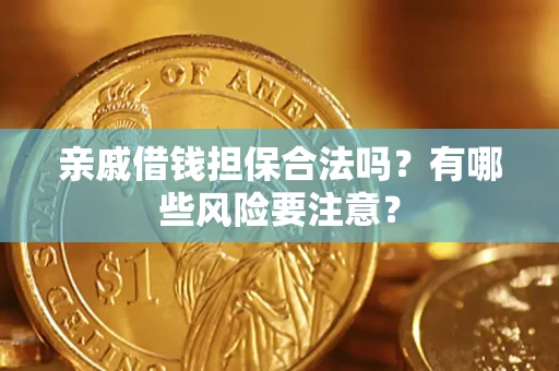 武汉亲戚借钱担保合法吗？有哪些风险要注意？