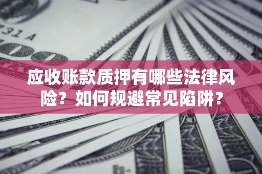 武汉应收账款质押有哪些法律风险？如何规避常见陷阱？