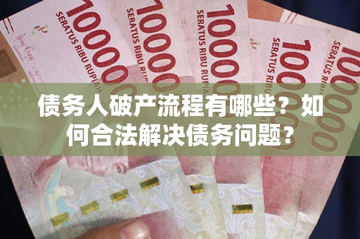 武汉债务人破产流程有哪些？如何合法解决债务问题？