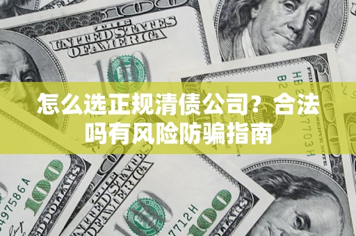 武汉怎么选正规清债公司？合法吗有风险防骗指南