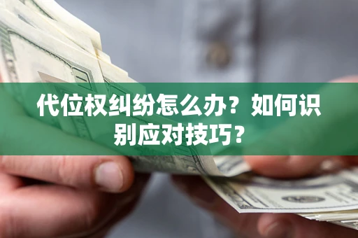 武汉代位权纠纷怎么办？如何识别应对技巧？