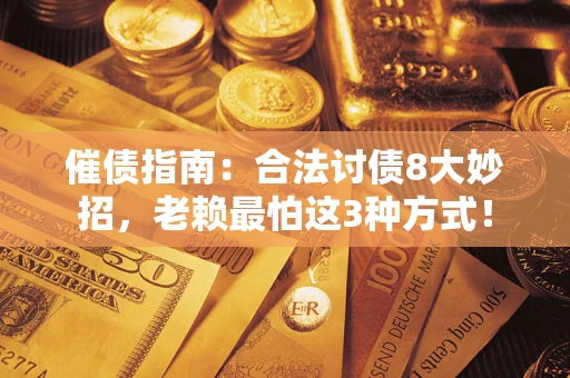 武汉催债指南：合法讨债8大妙招，老赖最怕这3种方式！