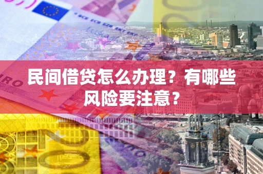 武汉民间借贷怎么办理？有哪些风险要注意？