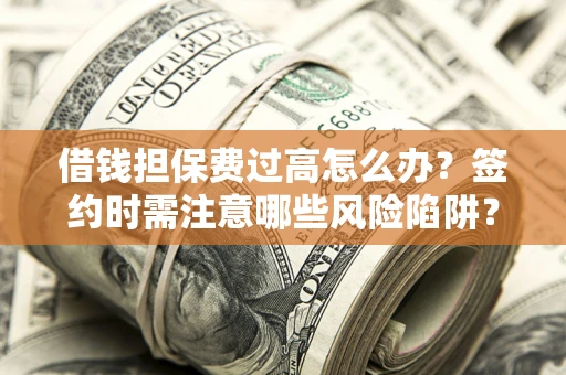 武汉借钱担保费过高怎么办？签约时需注意哪些风险陷阱？