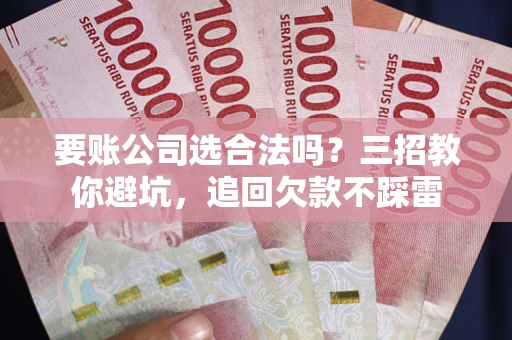 武汉要账公司选合法吗？三招教你避坑，追回欠款不踩雷
