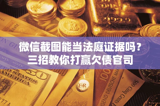 武汉微信截图能当法庭证据吗？三招教你打赢欠债官司