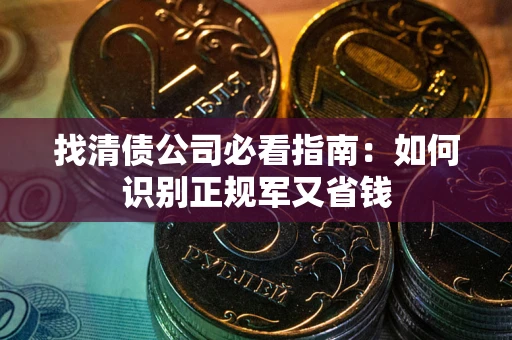 武汉找清债公司必看指南：如何识别正规军又省钱