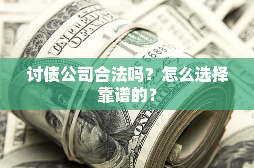 武汉讨债公司合法吗？怎么选择靠谱的？