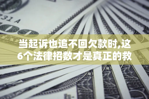武汉当起诉也追不回欠款时,这6个法律招数才是真正的救命稻草