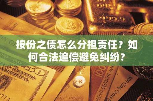 武汉按份之债怎么分担责任？如何合法追偿避免纠纷？