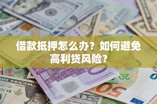 武汉借款抵押怎么办？如何避免高利贷风险？