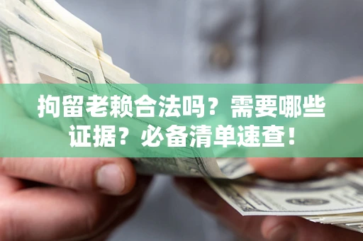 武汉拘留老赖合法吗？需要哪些证据？必备清单速查！
